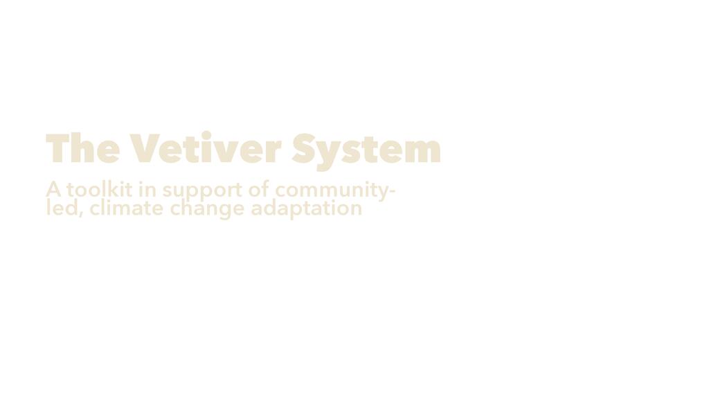 The Vetiver System: A Toolkit in Support of Community-Led, Climate Change Adaptation.